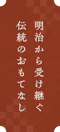 明治から受け継ぐ伝統のおもてなし